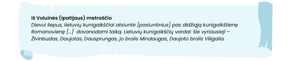 Iš Voluinės (Ipatijaus) metraščio
Dievui liepius, lietuvių kunigaikščiai atsiuntė (pasiuntinius) pas didžiąją kunigaikštienę Romanovienę (...) dovanodami taiką. Lietuvos kunigaikščių vardai: šie vyriausieji - Živinbudas, Daujotas, Dausprungas, jo brolis Mindaugas, Daujoto brolis Viligaila.